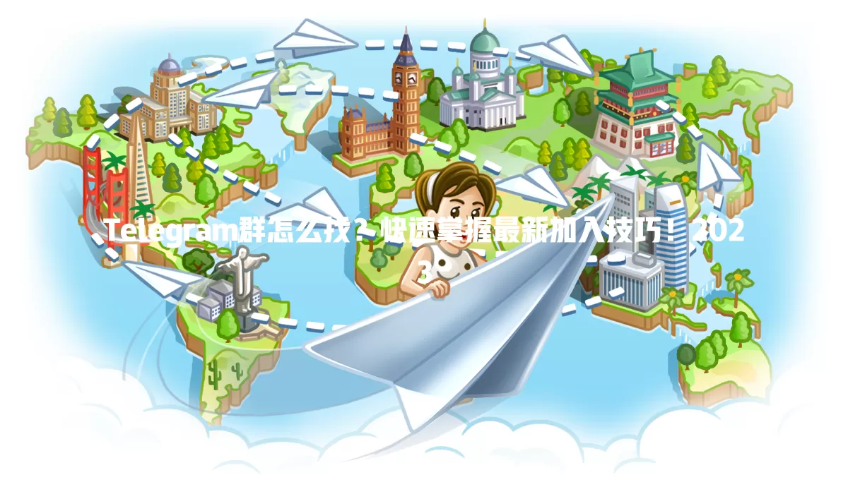 Telegram群怎么找?快速掌握最新加入技巧!2023 一