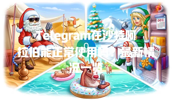 Telegram在沙特阿拉伯能正常使用吗?最新情况一览 一