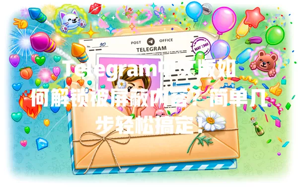 Telegram中文版如何解锁被屏蔽内容？简单几步轻松搞定！ 一