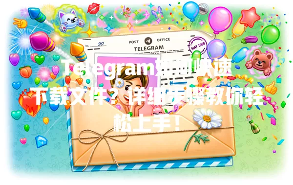 Telegram如何快速下载文件?详细步骤教你轻松上手! 一