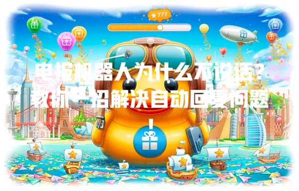 电报机器人为什么不说话？教你一招解决自动回复问题！ 一
