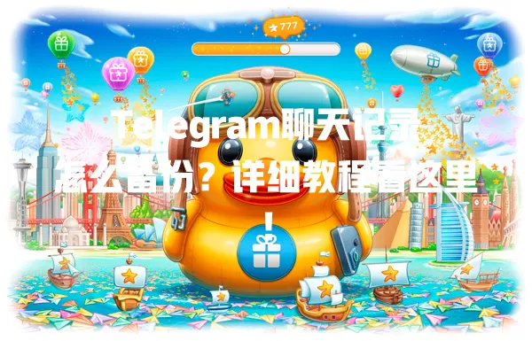 Telegram聊天记录怎么备份？详细教程看这里！ 一
