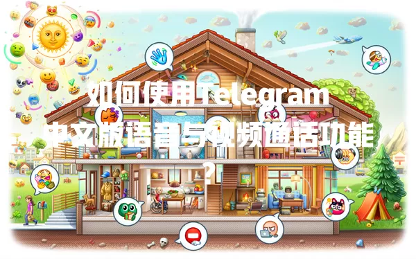 如何使用Telegram中文版语音与视频通话功能? 一