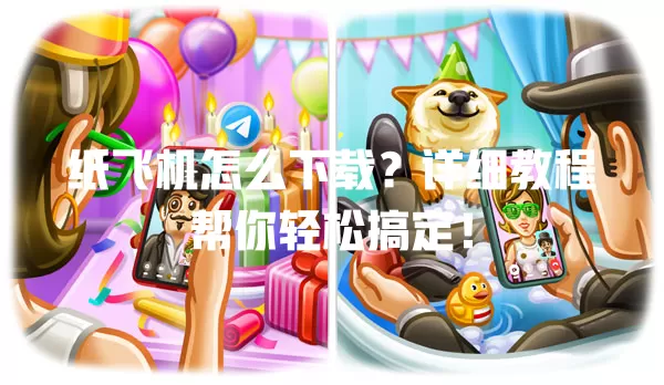 纸飞机怎么下载?详细教程帮你轻松搞定! 一