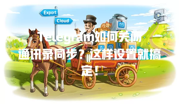 Telegram如何关闭通讯录同步？这样设置就搞定！ 一