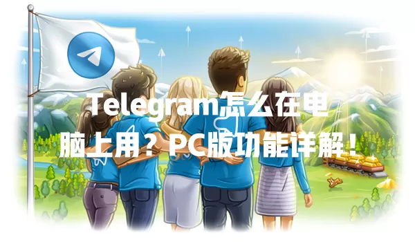 Telegram怎么在电脑上用?PC版功能详解! 一